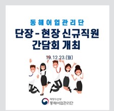 동해어업관리단 단장-현장 신규직원 간담회 개최 19.12.23(월) 해양수산부 동해어업관리단