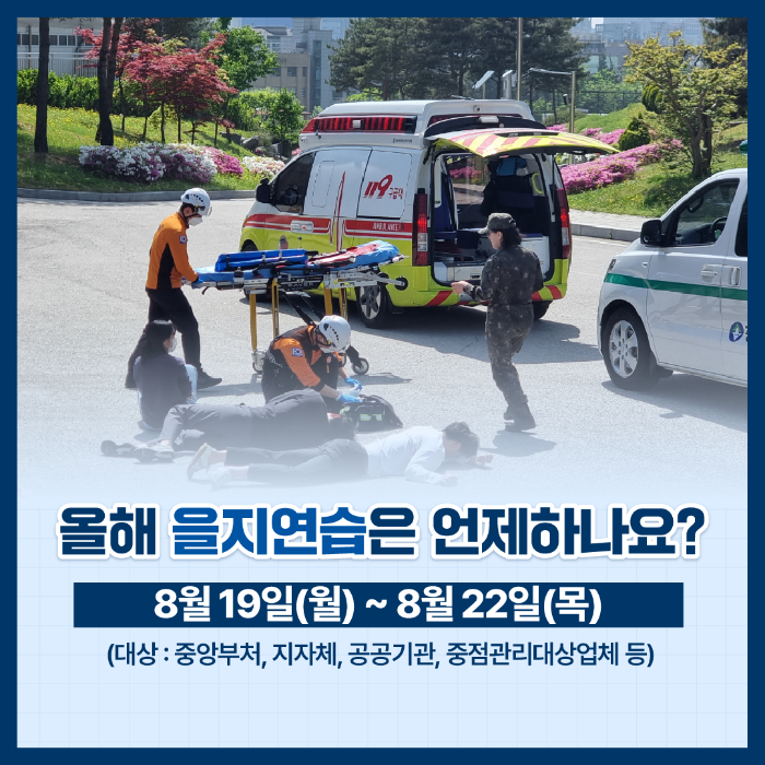 올해 을지연습은 언제하나요? 8월 19일(월)~8월22일(목) (대상:중앙부처, 지자체, 공공기관 중점관리대상업체 등)